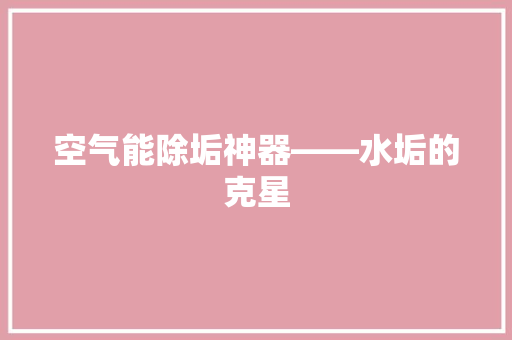 空气能除垢神器——水垢的克星 厨房维修