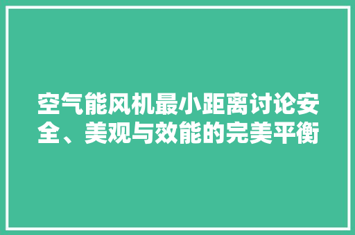空气能风机最小距离讨论安全、美观与效能的完美平衡
