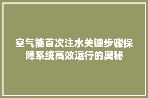 空气能首次注水关键步骤保障系统高效运行的奥秘