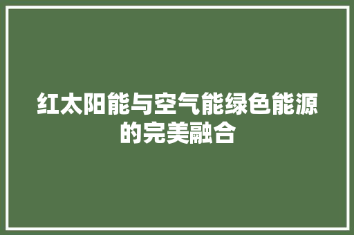 红太阳能与空气能绿色能源的完美融合