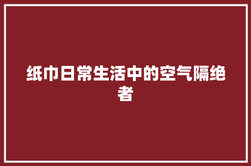 纸巾日常生活中的空气隔绝者
