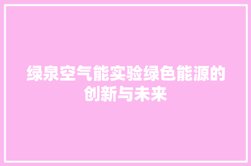 绿泉空气能实验绿色能源的创新与未来