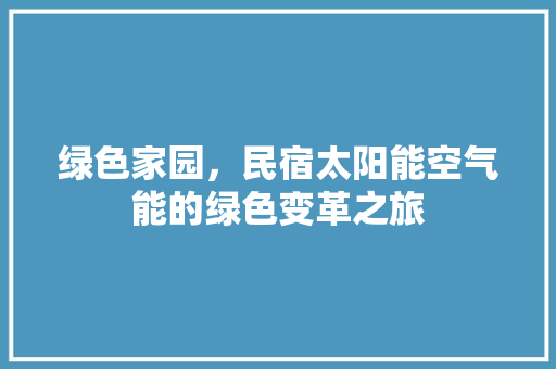 绿色家园，民宿太阳能空气能的绿色变革之旅 综合便民