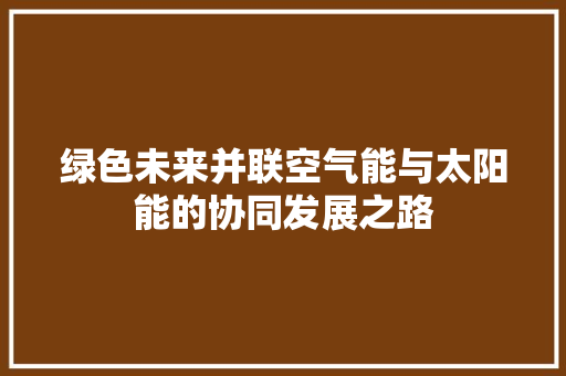 绿色未来并联空气能与太阳能的协同发展之路
