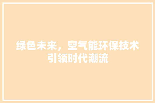 绿色未来，空气能环保技术引领时代潮流