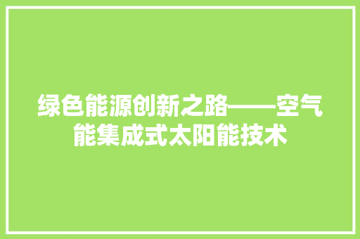 绿色能源创新之路——空气能集成式太阳能技术
