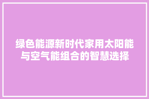 绿色能源新时代家用太阳能与空气能组合的智慧选择