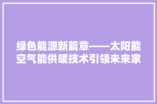 绿色能源新篇章——太阳能空气能供暖技术引领未来家居生活