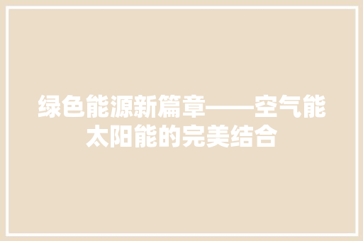 绿色能源新篇章——空气能太阳能的完美结合