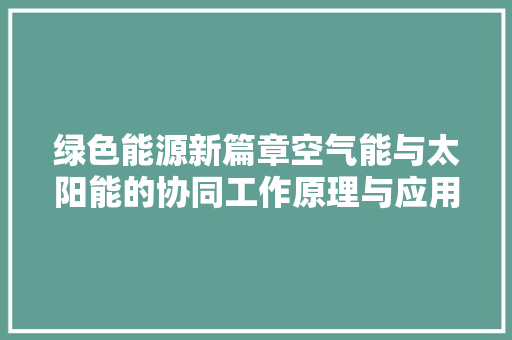绿色能源新篇章空气能与太阳能的协同工作原理与应用
