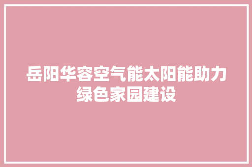 岳阳华容空气能太阳能助力绿色家园建设