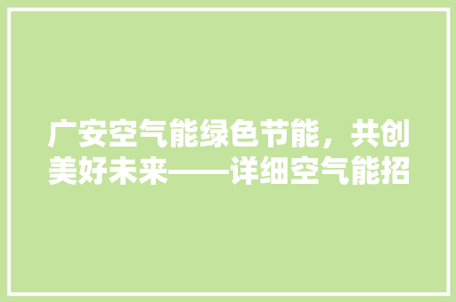 广安空气能绿色节能，共创美好未来——详细空气能招商加盟的优势与前景