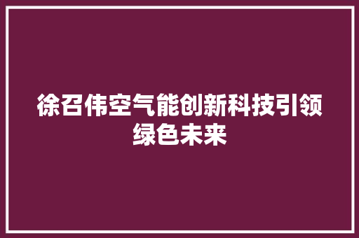 徐召伟空气能创新科技引领绿色未来