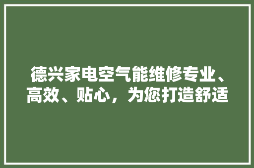 德兴家电空气能维修专业、高效、贴心，为您打造舒适家居环境