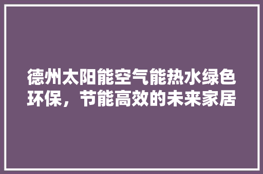 德州太阳能空气能热水绿色环保，节能高效的未来家居选择 家电维修