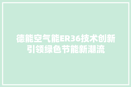 德能空气能ER36技术创新引领绿色节能新潮流