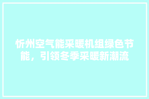 忻州空气能采暖机组绿色节能，引领冬季采暖新潮流