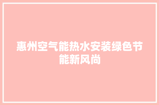 惠州空气能热水安装绿色节能新风尚