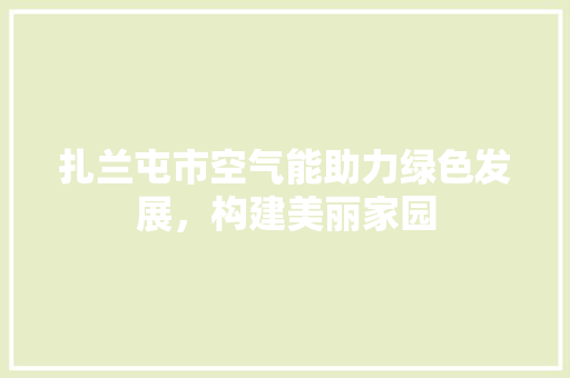扎兰屯市空气能助力绿色发展，构建美丽家园