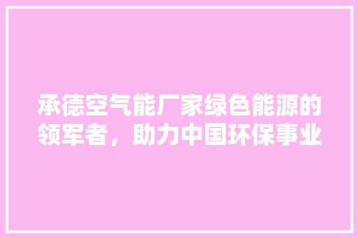 承德空气能厂家绿色能源的领军者，助力中国环保事业 汽车维修