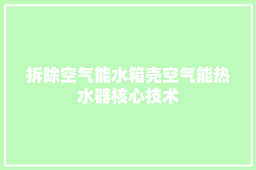 拆除空气能水箱壳空气能热水器核心技术 厨房维修