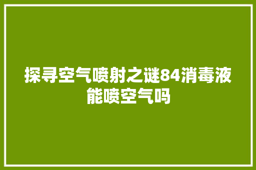 探寻空气喷射之谜84消毒液能喷空气吗 家电维修