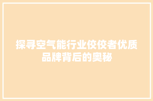探寻空气能行业佼佼者优质品牌背后的奥秘 综合便民