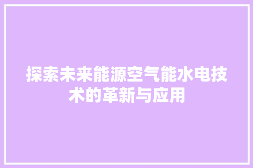 探索未来能源空气能水电技术的革新与应用