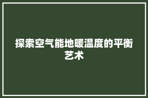 探索空气能地暖温度的平衡艺术 汽车维修