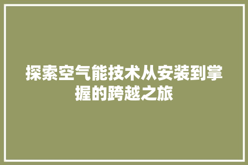 探索空气能技术从安装到掌握的跨越之旅