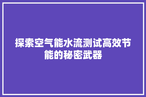 探索空气能水流测试高效节能的秘密武器 厨房维修