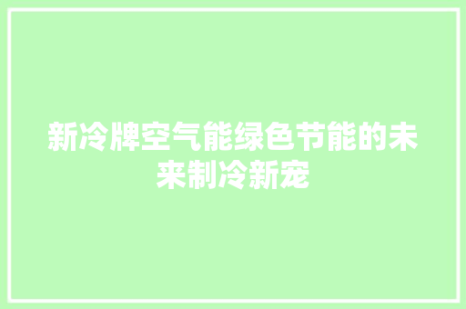 新冷牌空气能绿色节能的未来制冷新宠