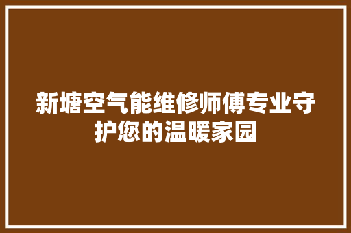 新塘空气能维修师傅专业守护您的温暖家园