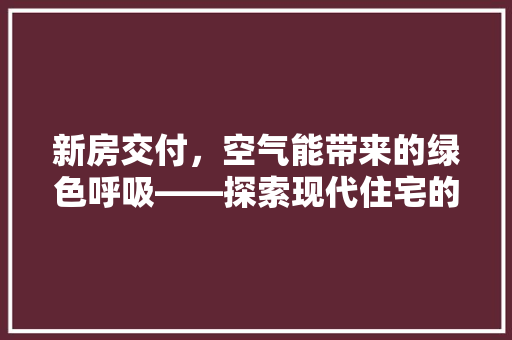 新房交付，空气能带来的绿色呼吸——探索现代住宅的清新生活