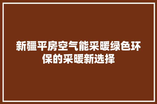 新疆平房空气能采暖绿色环保的采暖新选择