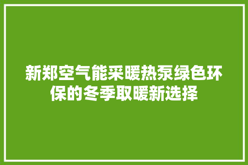 新郑空气能采暖热泵绿色环保的冬季取暖新选择 厨房维修