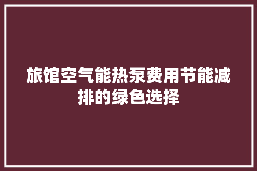 旅馆空气能热泵费用节能减排的绿色选择