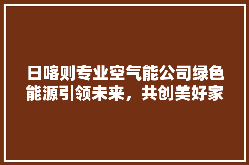 日喀则专业空气能公司绿色能源引领未来，共创美好家园