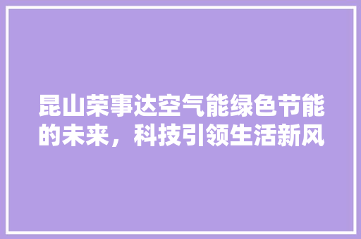 昆山荣事达空气能绿色节能的未来，科技引领生活新风尚