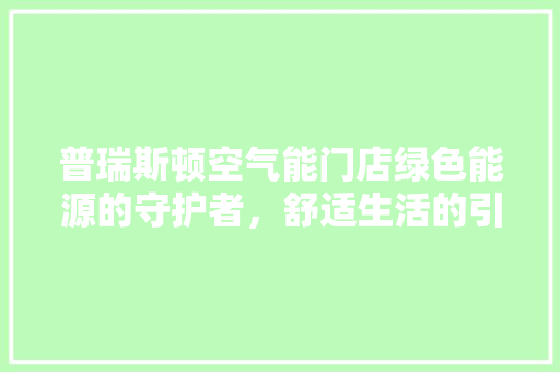 普瑞斯顿空气能门店绿色能源的守护者，舒适生活的引领者