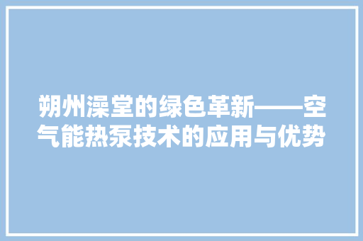 朔州澡堂的绿色革新——空气能热泵技术的应用与优势