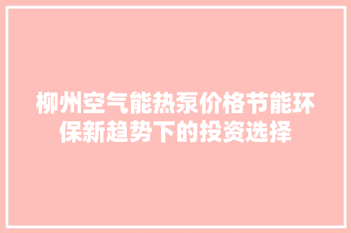 柳州空气能热泵价格节能环保新趋势下的投资选择