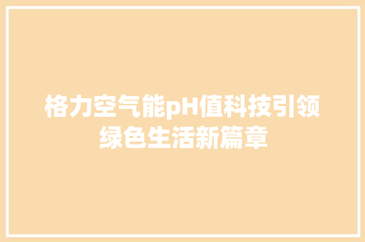格力空气能pH值科技引领绿色生活新篇章