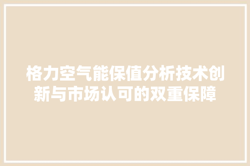 格力空气能保值分析技术创新与市场认可的双重保障 家电维修