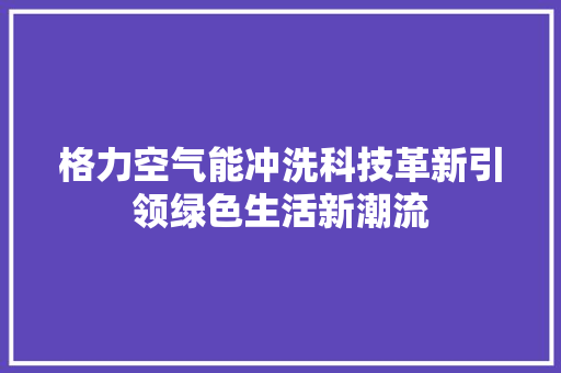 格力空气能冲洗科技革新引领绿色生活新潮流 综合便民