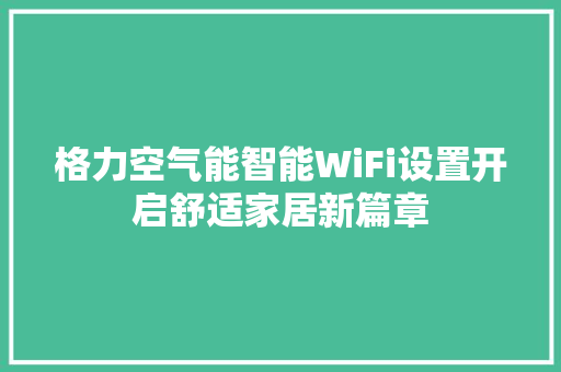 格力空气能智能WiFi设置开启舒适家居新篇章 汽车维修