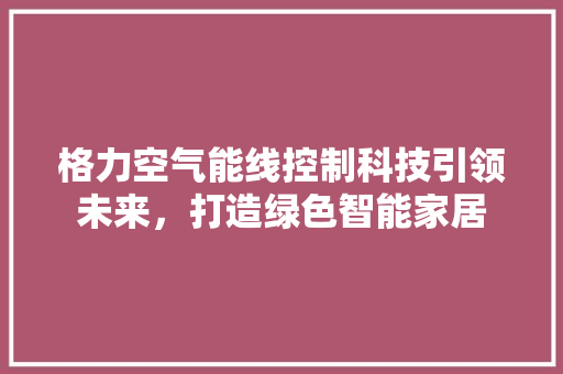 格力空气能线控制科技引领未来，打造绿色智能家居