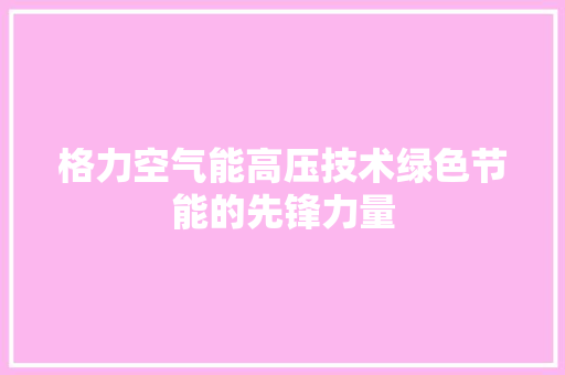 格力空气能高压技术绿色节能的先锋力量
