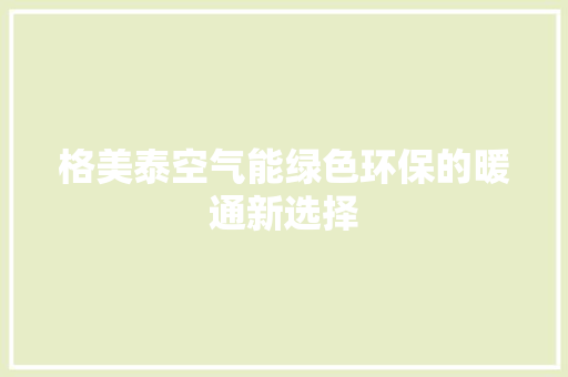 格美泰空气能绿色环保的暖通新选择 综合便民