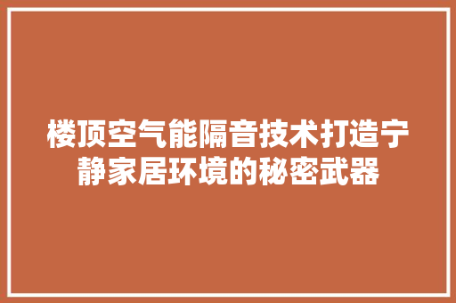 楼顶空气能隔音技术打造宁静家居环境的秘密武器